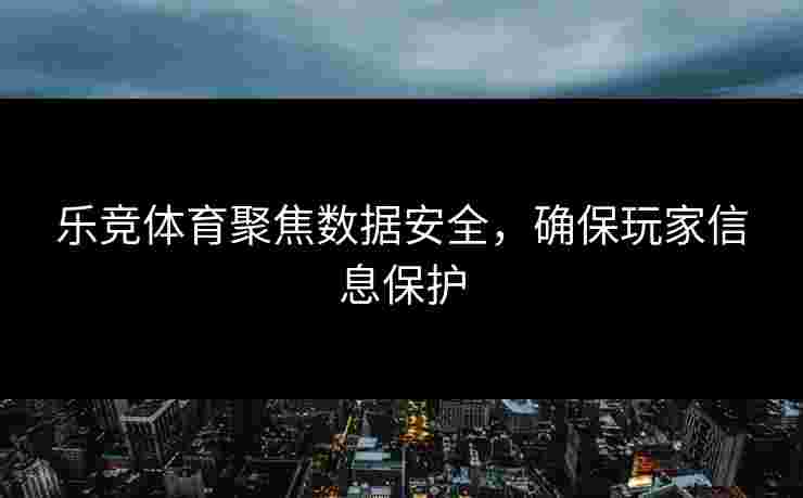 乐竞体育聚焦数据安全，确保玩家信息保护