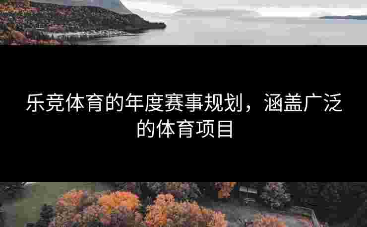 乐竞体育的年度赛事规划，涵盖广泛的体育项目