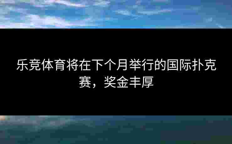 乐竞体育将在下个月举行的国际扑克赛，奖金丰厚