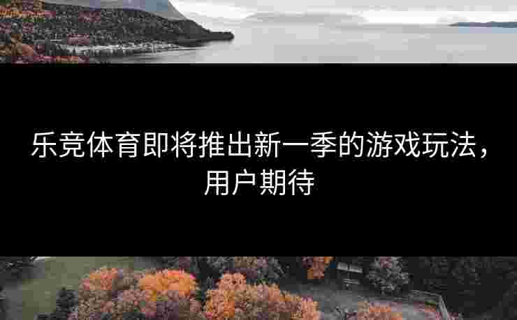 乐竞体育即将推出新一季的游戏玩法，用户期待