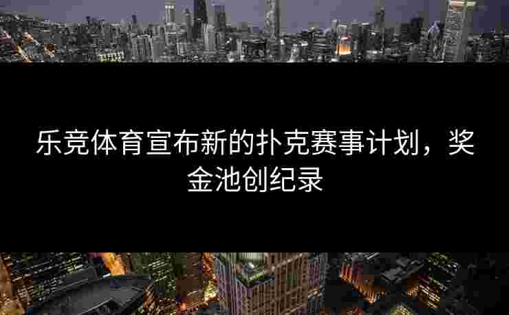 乐竞体育宣布新的扑克赛事计划，奖金池创纪录