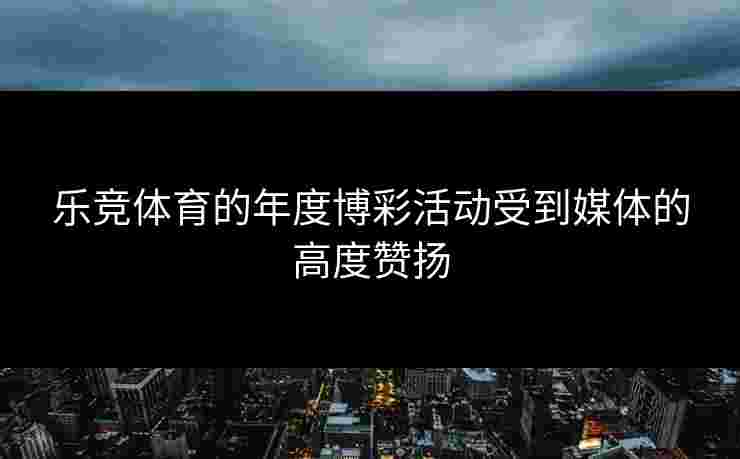 乐竞体育的年度博彩活动受到媒体的高度赞扬