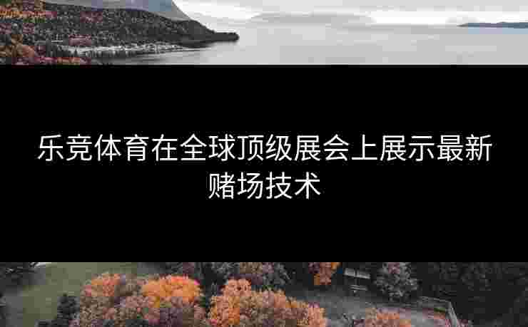 乐竞体育在全球顶级展会上展示最新赌场技术