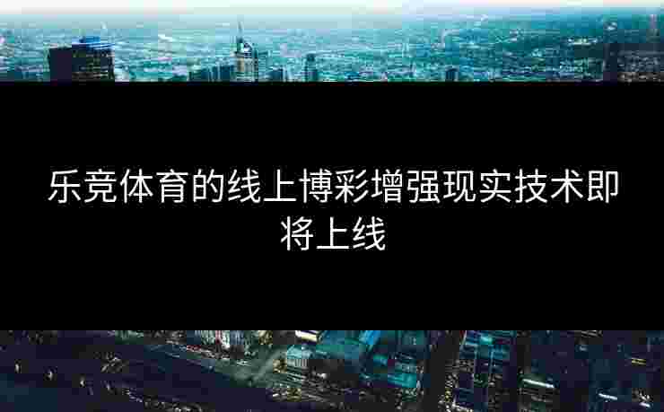 乐竞体育的线上博彩增强现实技术即将上线