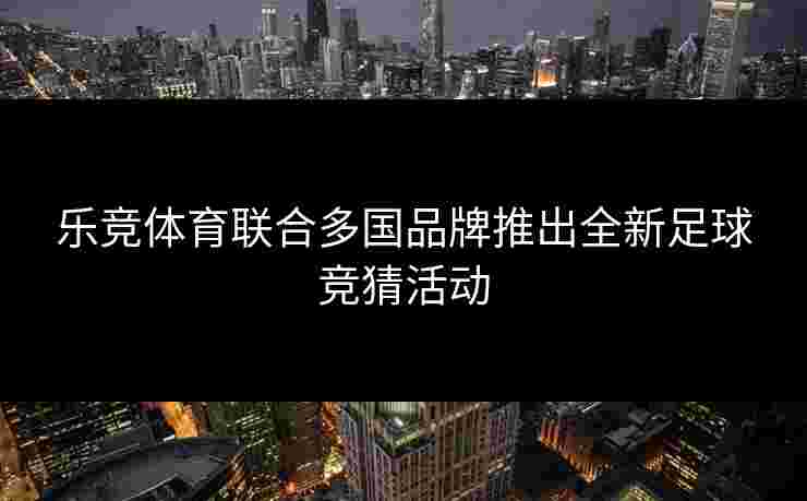 乐竞体育联合多国品牌推出全新足球竞猜活动