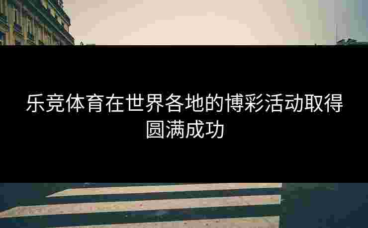 乐竞体育在世界各地的博彩活动取得圆满成功