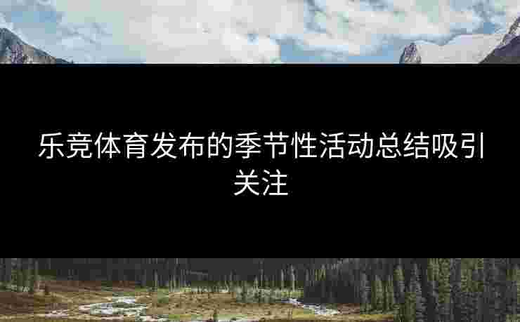 乐竞体育发布的季节性活动总结吸引关注