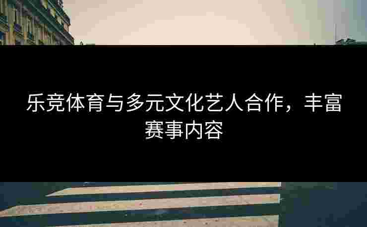 乐竞体育与多元文化艺人合作，丰富赛事内容