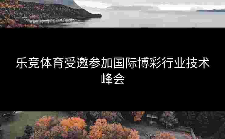 乐竞体育受邀参加国际博彩行业技术峰会