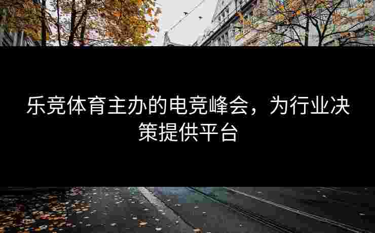 乐竞体育主办的电竞峰会，为行业决策提供平台