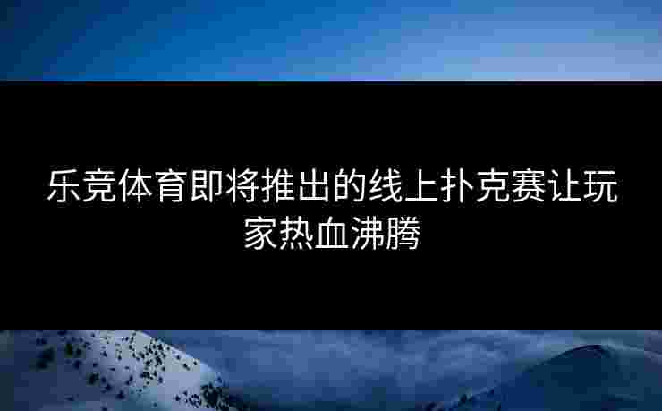 乐竞体育即将推出的线上扑克赛让玩家热血沸腾