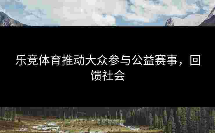 乐竞体育推动大众参与公益赛事，回馈社会