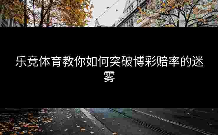 乐竞体育教你如何突破博彩赔率的迷雾