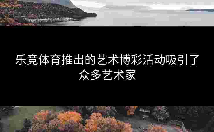 乐竞体育推出的艺术博彩活动吸引了众多艺术家
