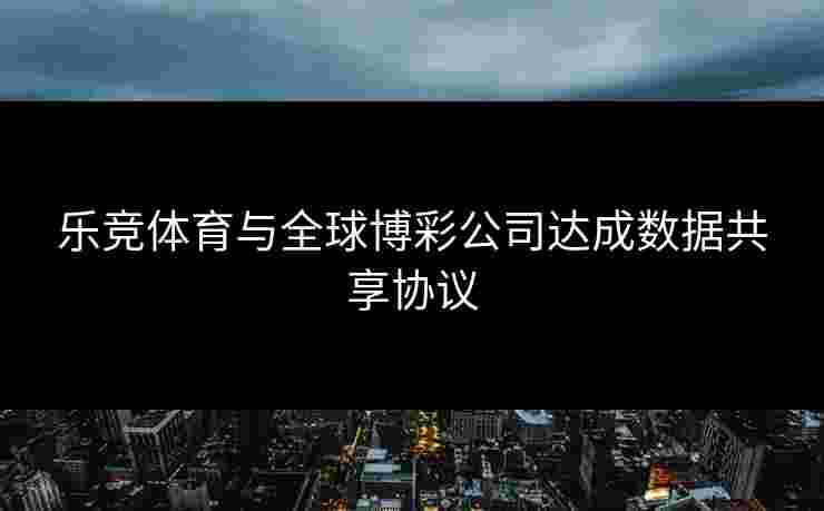 乐竞体育与全球博彩公司达成数据共享协议