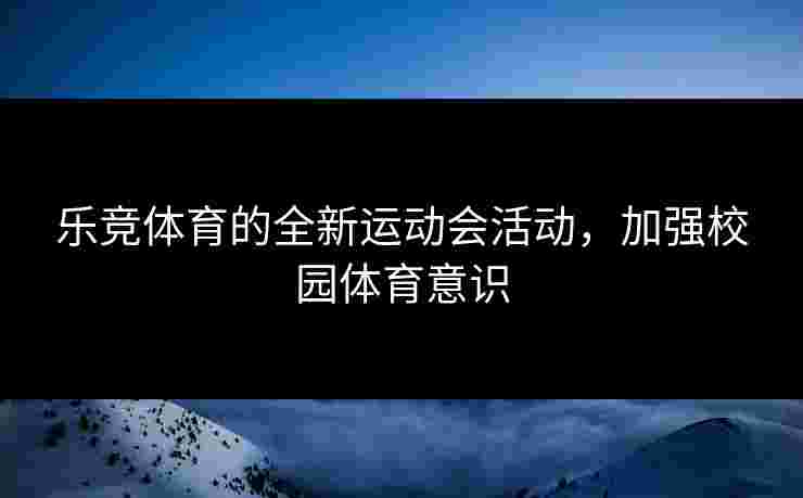 乐竞体育的全新运动会活动，加强校园体育意识