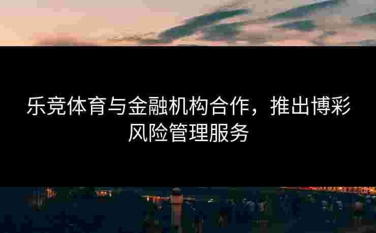 乐竞体育与金融机构合作，推出博彩风险管理服务