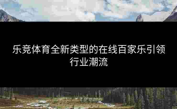 乐竞体育全新类型的在线百家乐引领行业潮流